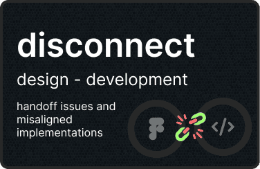 Disconnect between design and development — handoff issues and misaligned implementations